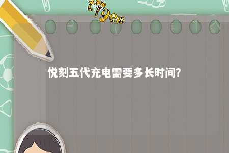 悦刻五代充电需要多长时间？ 